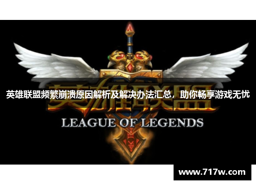 英雄联盟频繁崩溃原因解析及解决办法汇总，助你畅享游戏无忧