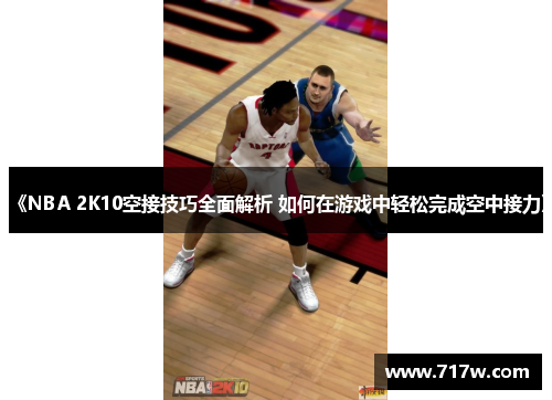 《NBA 2K10空接技巧全面解析 如何在游戏中轻松完成空中接力》